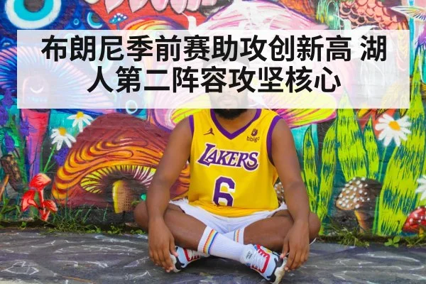 布朗尼季前赛助攻创新高 湖人第二阵容攻坚核心