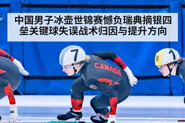 中国男子冰壶世锦赛憾负瑞典摘银四垒关键球失误战术归因与提升方向