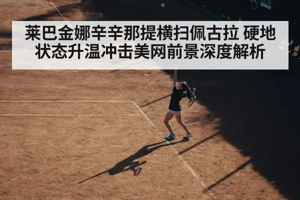 莱巴金娜辛辛那提横扫佩古拉 硬地状态升温冲击美网前景深度解析