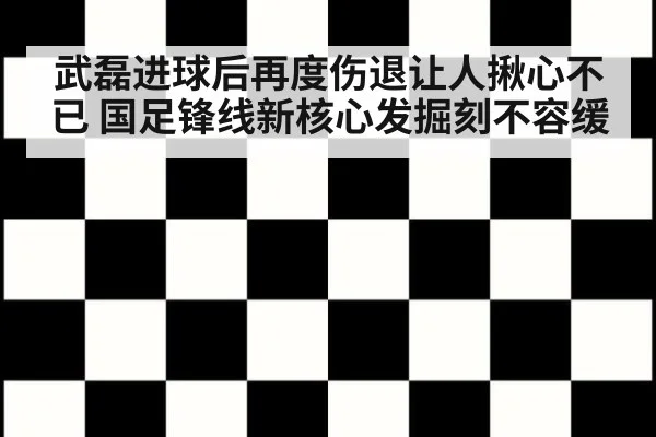 武磊进球后再度伤退让人揪心不已 国足锋线新核心发掘刻不容缓